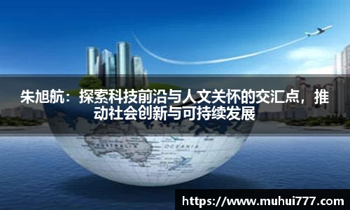 朱旭航：探索科技前沿与人文关怀的交汇点，推动社会创新与可持续发展