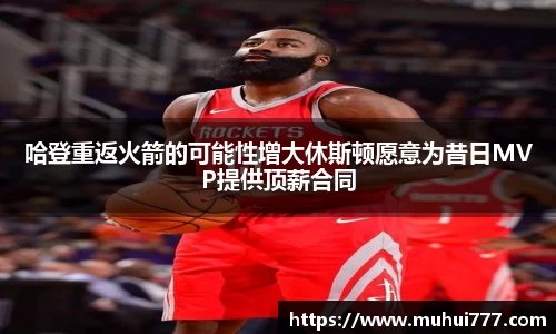 哈登重返火箭的可能性增大休斯顿愿意为昔日MVP提供顶薪合同