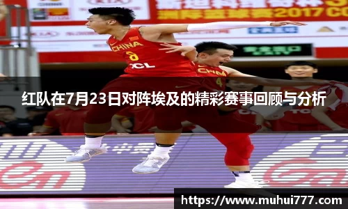 红队在7月23日对阵埃及的精彩赛事回顾与分析