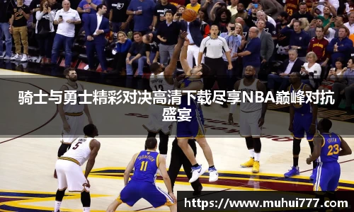 骑士与勇士精彩对决高清下载尽享NBA巅峰对抗盛宴