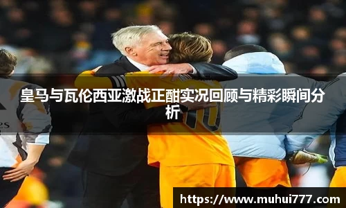 皇马与瓦伦西亚激战正酣实况回顾与精彩瞬间分析
