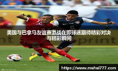 美国与巴拿马友谊赛激战在即球迷期待精彩对决与精彩瞬间