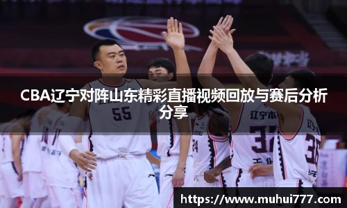 CBA辽宁对阵山东精彩直播视频回放与赛后分析分享