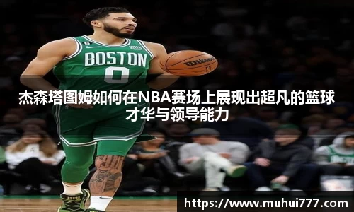 杰森塔图姆如何在NBA赛场上展现出超凡的篮球才华与领导能力