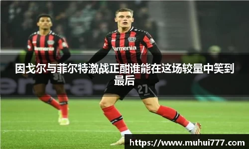 因戈尔与菲尔特激战正酣谁能在这场较量中笑到最后