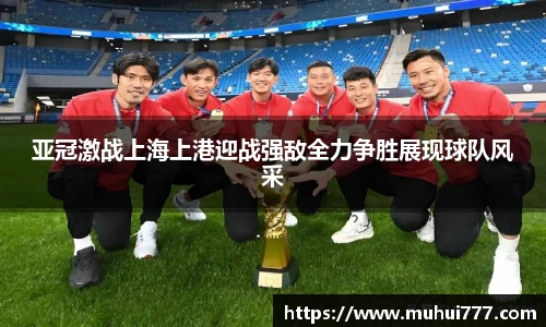 亚冠激战上海上港迎战强敌全力争胜展现球队风采
