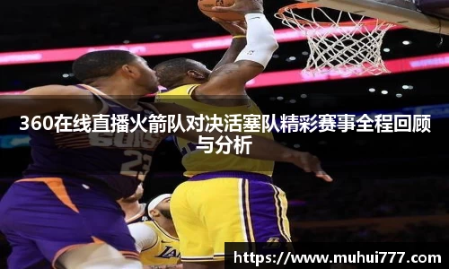 360在线直播火箭队对决活塞队精彩赛事全程回顾与分析