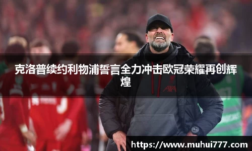 克洛普续约利物浦誓言全力冲击欧冠荣耀再创辉煌