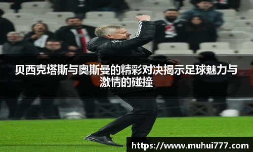 贝西克塔斯与奥斯曼的精彩对决揭示足球魅力与激情的碰撞