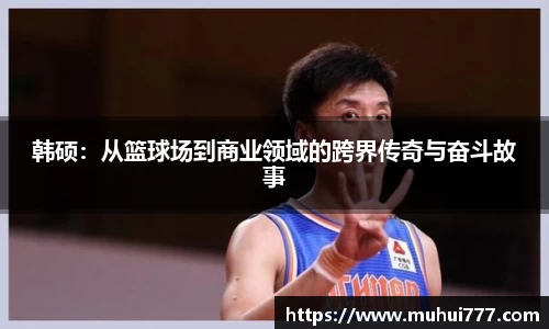 韩硕：从篮球场到商业领域的跨界传奇与奋斗故事