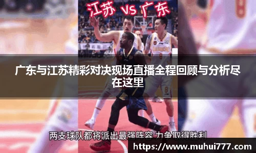广东与江苏精彩对决现场直播全程回顾与分析尽在这里
