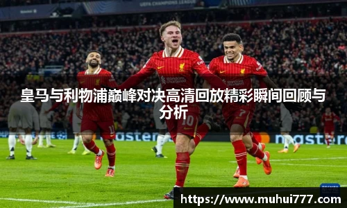皇马与利物浦巅峰对决高清回放精彩瞬间回顾与分析