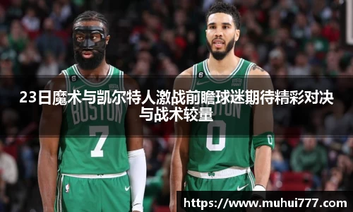 23日魔术与凯尔特人激战前瞻球迷期待精彩对决与战术较量