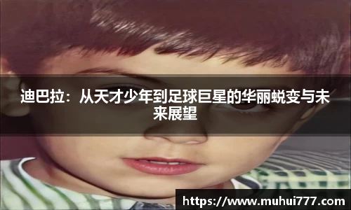 迪巴拉：从天才少年到足球巨星的华丽蜕变与未来展望