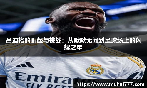 吕迪格的崛起与挑战：从默默无闻到足球场上的闪耀之星